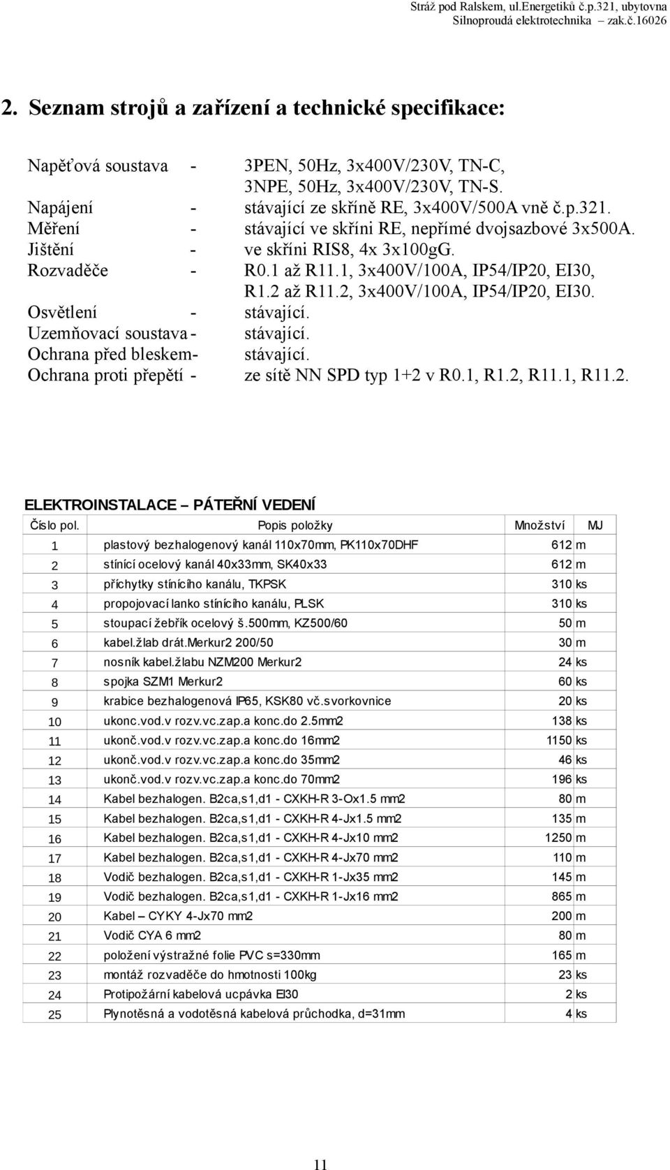 Měření - stávající ve skříni RE, nepřímé dvojsazbové 3x500A. Jištění - ve skříni RIS8, 4x 3x100gG. Rozvaděče - R0.1 až R11.1, 3x400V/100A, IP54/IP20, EI30, R1.2 až R11.2, 3x400V/100A, IP54/IP20, EI30.