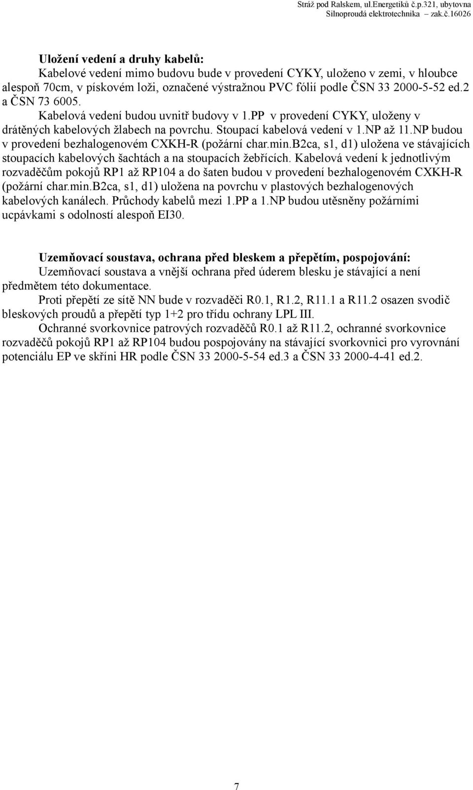 Uložení vedení a druhy kabelů: Kabelové vedení mimo budovu bude v provedení CYKY, uloženo v zemi, v hloubce alespoň 70cm, v pískovém loži, označené výstražnou PVC fólií podle ČSN 33 2000-5-52 ed.