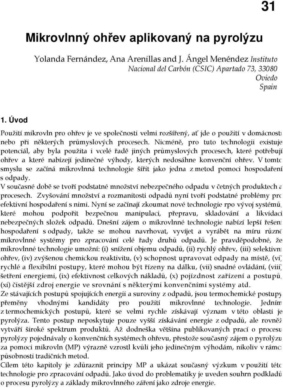 Nicméně, pro tuto technologii existuje potenciál, aby byla použita i vcelé řadě jiných průmyslových procesech, které potřebují ohřev a které nabízejí jedinečné výhody, kterých nedosáhne konvenční