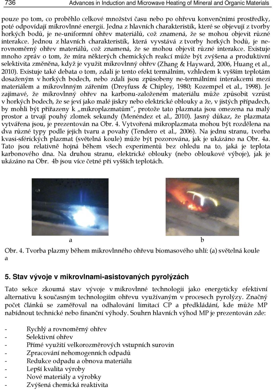 Jednou z hlavních charakteristik, která vyvstává z tvorby horkých bodů, je nerovnoměrný ohřev materiálů, což znamená, že se mohou objevit různé interakce.