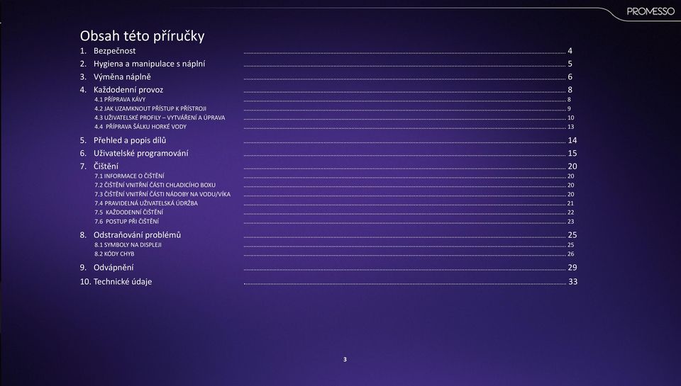 1 INFORMACE O ČIŠTĚNÍ... 20 7.2 ČIŠTĚNÍ VNITŘNÍ ČÁSTI CHLADICÍHO BOXU... 20 7.3 ČIŠTĚNÍ VNITŘNÍ ČÁSTI NÁDOBY NA VODU/VÍKA... 20 7.4 PRAVIDELNÁ UŽIVATELSKÁ ÚDRŽBA... 21 7.