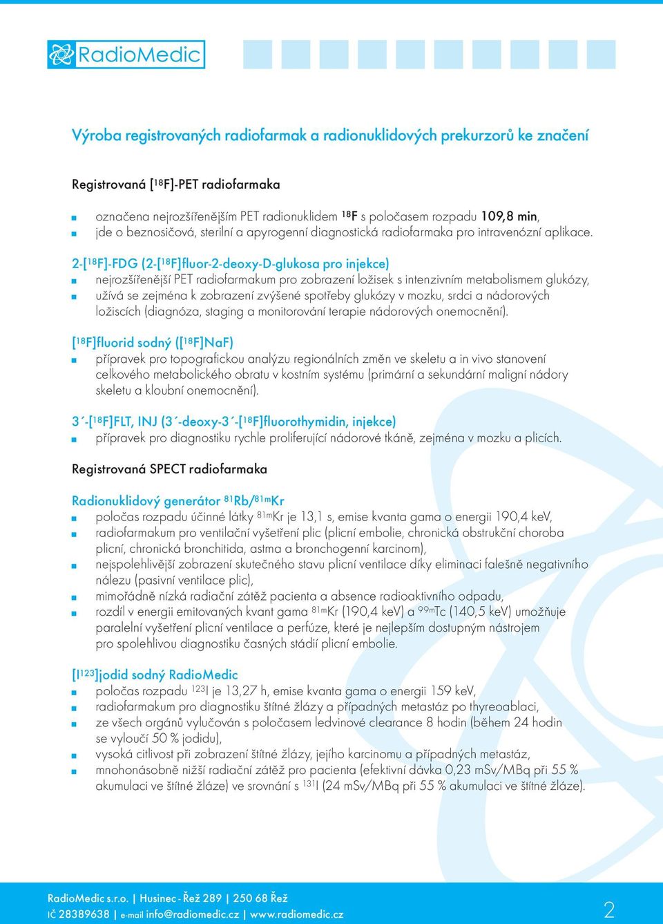 2-[ 18 F]-FDG (2-[ 18 F]fluor-2-deoxy-D-glukosa pro injekce) nejrozšířenější PET radiofarmakum pro zobrazení ložisek s intenzivním metabolismem glukózy, užívá se zejména k zobrazení zvýšené spotřeby