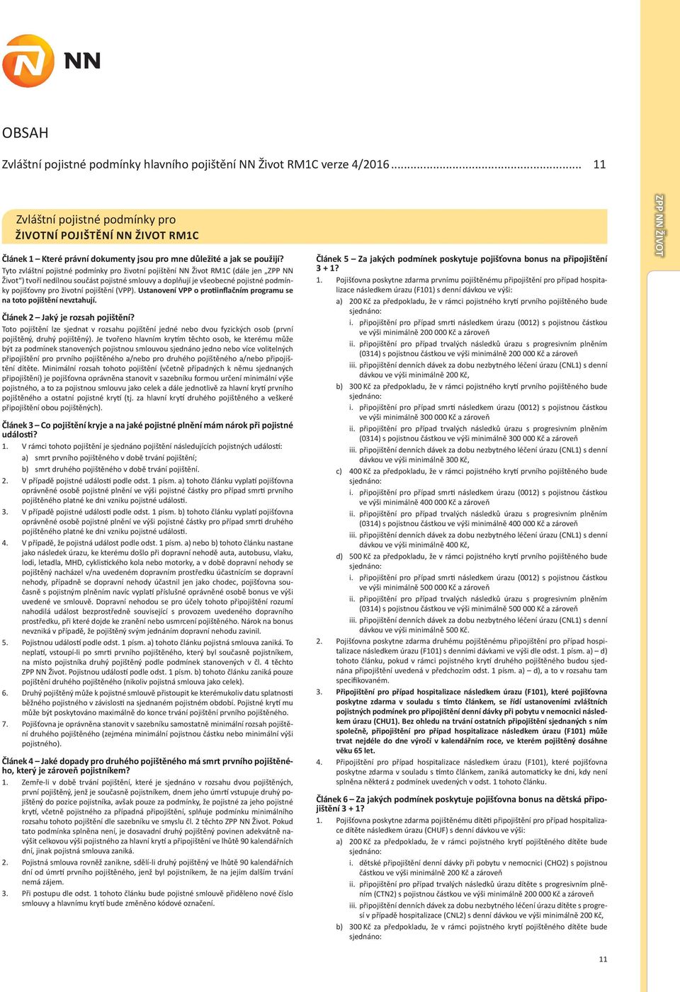 Tyto zvláštní pojistné podmínky pro životní pojištění NN Život RM1C (dále jen ZPP NN Život ) tvoří nedílnou součást pojistné smlouvy a doplňují je všeobecné pojistné podmínky pojišťovny pro životní