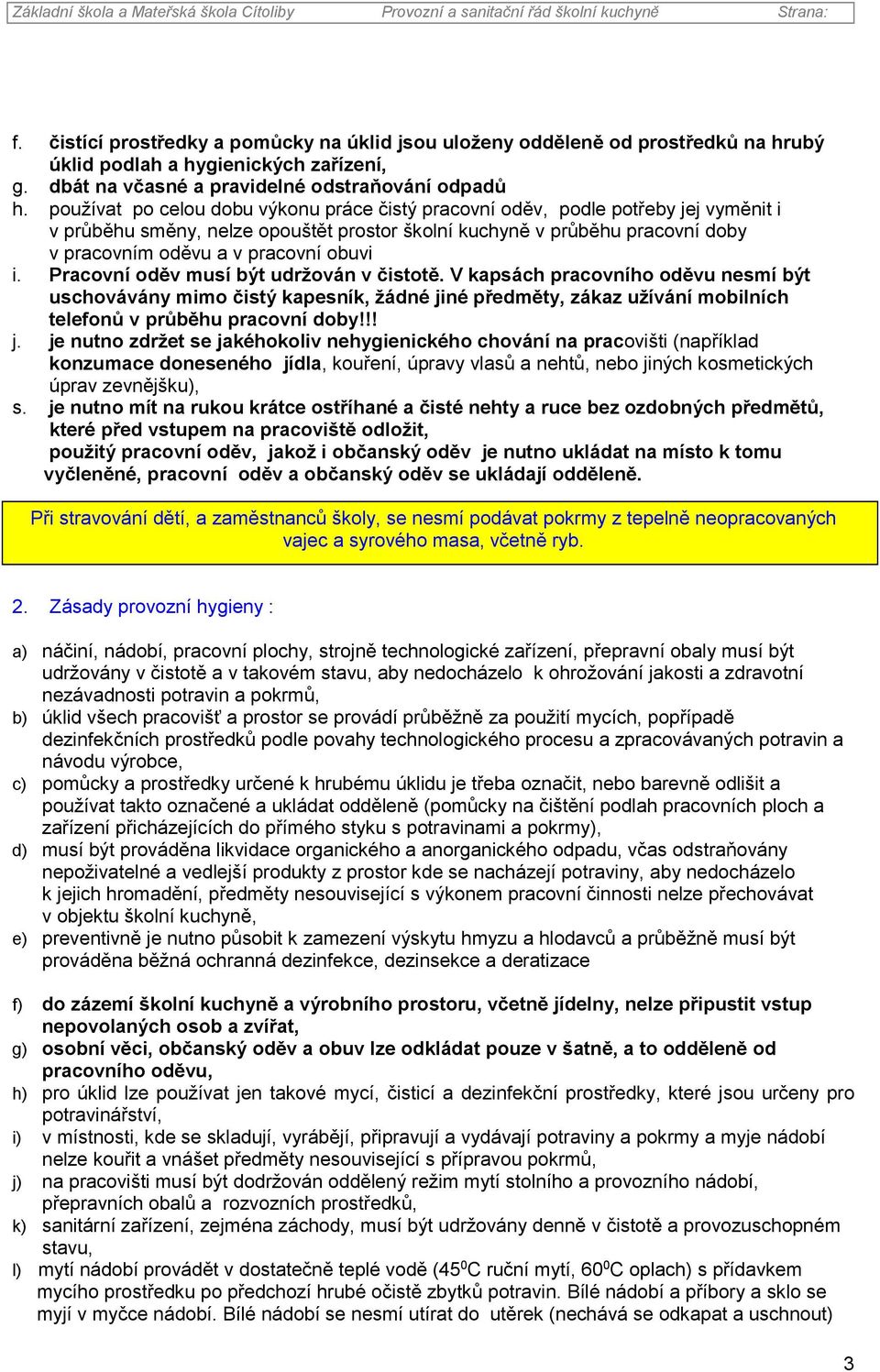 obuvi i. Pracovní oděv musí být udržován v čistotě. V kapsách pracovního oděvu nesmí být uschovávány mimo čistý kapesník, žádné jiné předměty, zákaz užívání mobilních telefonů v průběhu pracovní doby!