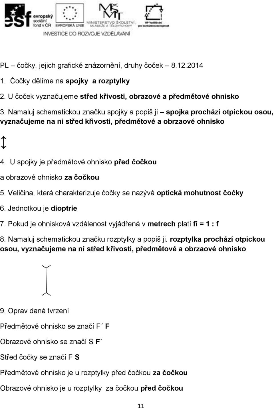 U spojky je předmětové ohnisko před čočkou a obrazové ohnisko za čočkou 5. Veličina, která charakterizuje čočky se nazývá optická mohutnost čočky 6. Jednotkou je dioptrie 7.