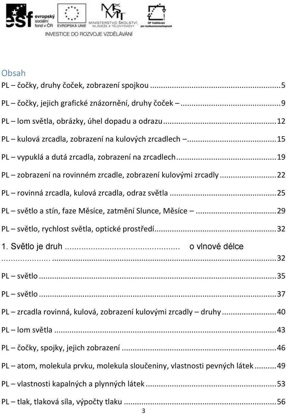 .. 22 PL rovinná zrcadla, kulová zrcadla, odraz světla... 25 PL světlo a stín, faze Měsíce, zatmění Slunce, Měsíce... 29 PL světlo, rychlost světla, optické prostředí... 32 1. Světlo je druh.