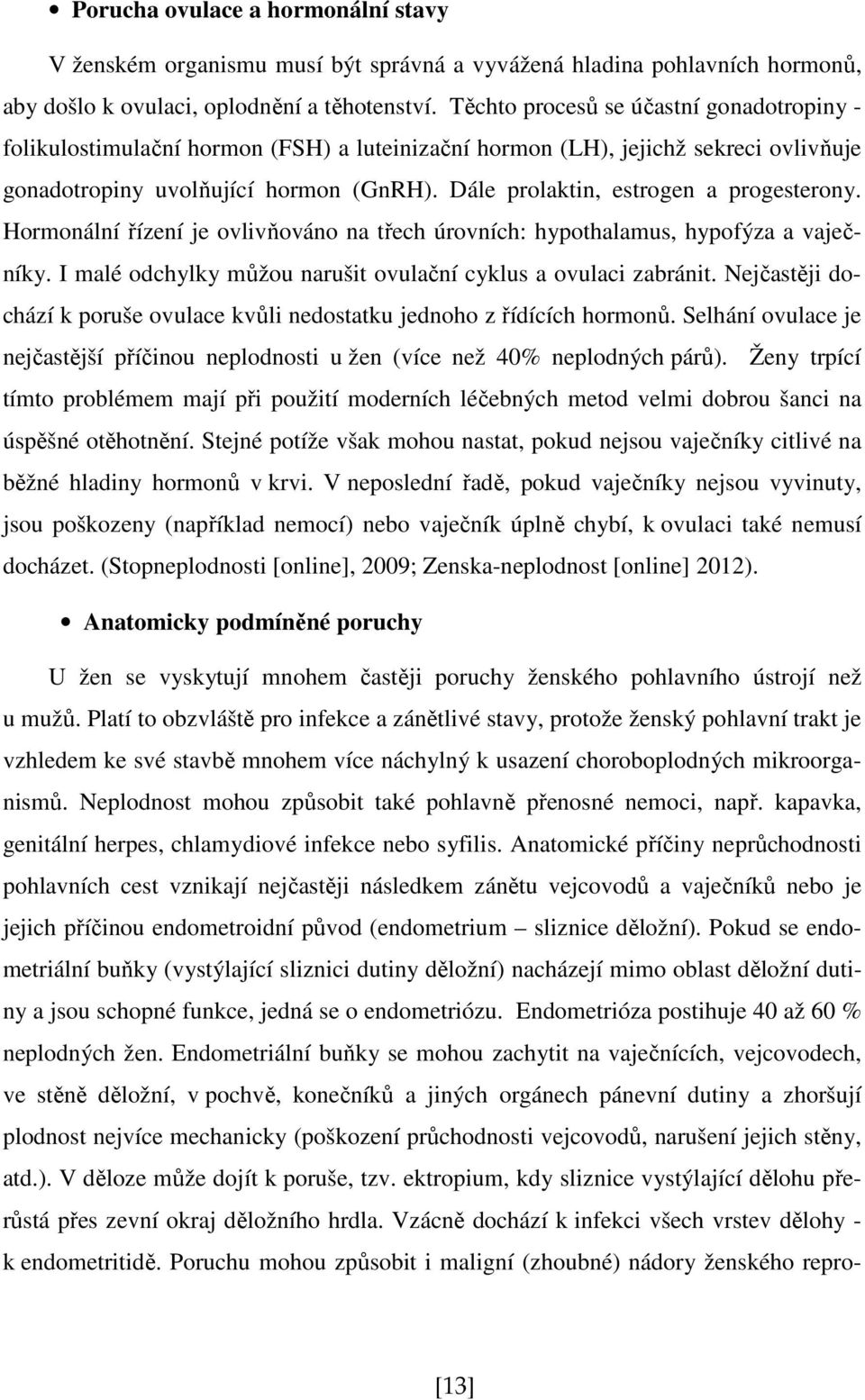 Dále prolaktin, estrogen a progesterony. Hormonální řízení je ovlivňováno na třech úrovních: hypothalamus, hypofýza a vaječníky. I malé odchylky můžou narušit ovulační cyklus a ovulaci zabránit.