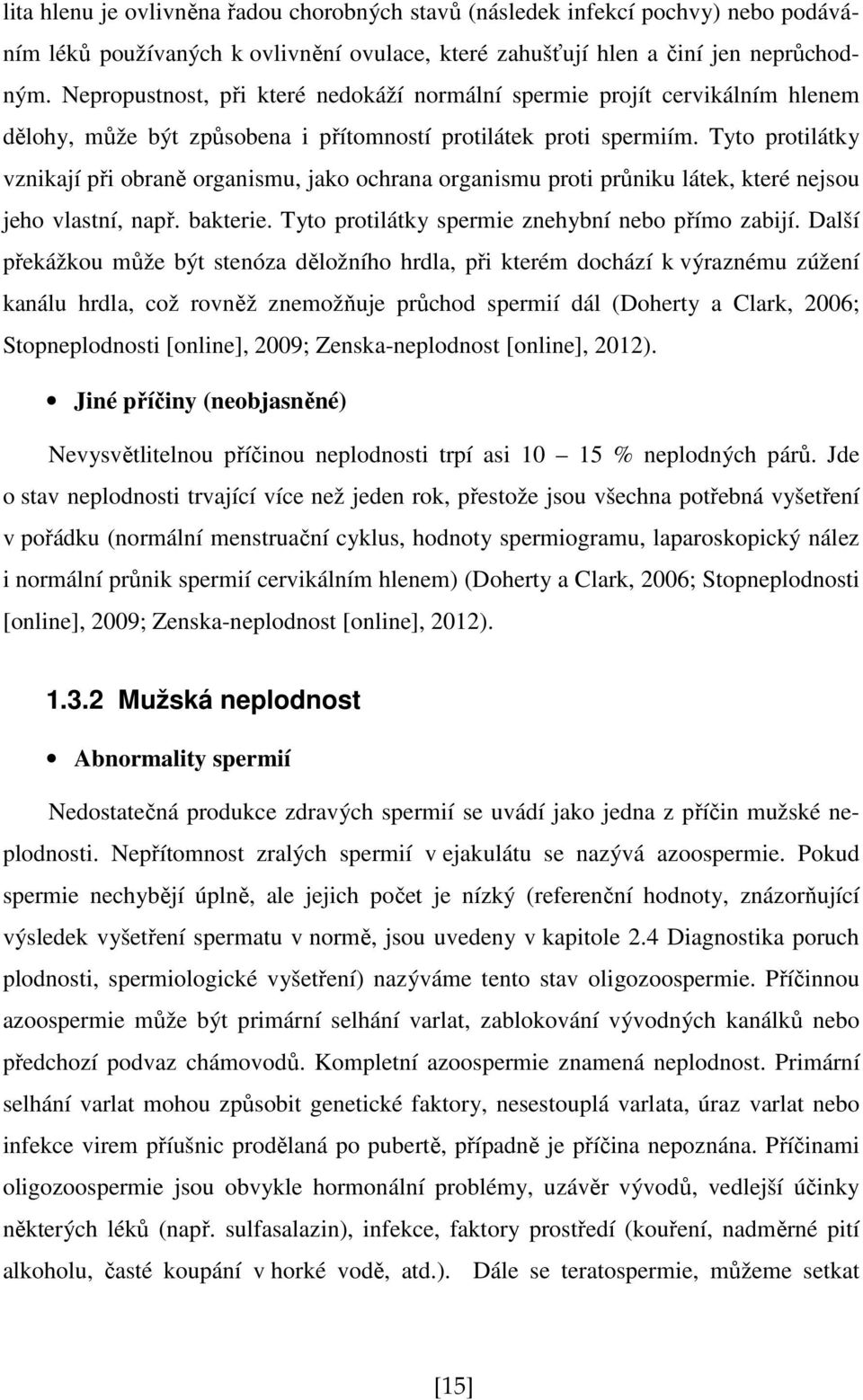 Tyto protilátky vznikají při obraně organismu, jako ochrana organismu proti průniku látek, které nejsou jeho vlastní, např. bakterie. Tyto protilátky spermie znehybní nebo přímo zabijí.