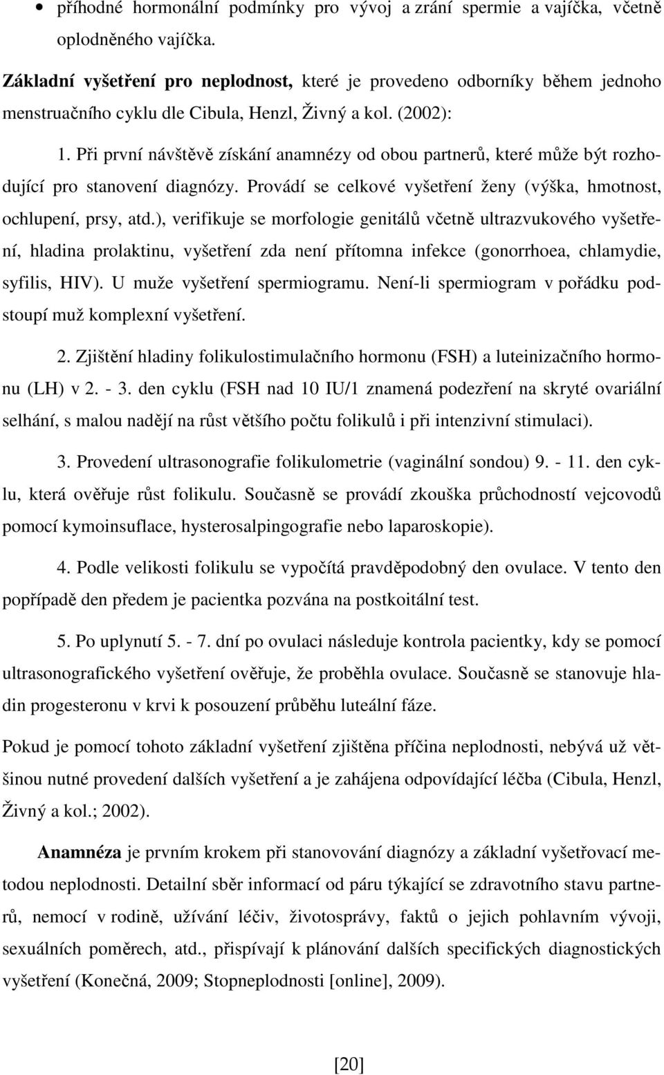 Při první návštěvě získání anamnézy od obou partnerů, které může být rozhodující pro stanovení diagnózy. Provádí se celkové vyšetření ženy (výška, hmotnost, ochlupení, prsy, atd.