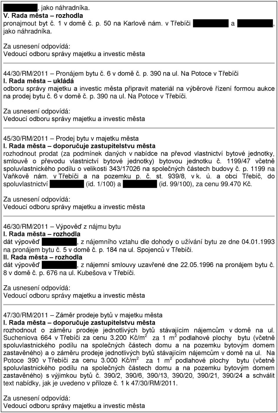 Rada města doporučuje zastupitelstvu města rozhodnout prodat (za podmínek daných v nabídce na převod vlastnictví bytové jednotky, smlouvě o převodu vlastnictví bytové jednotky) bytovou jednotku č.