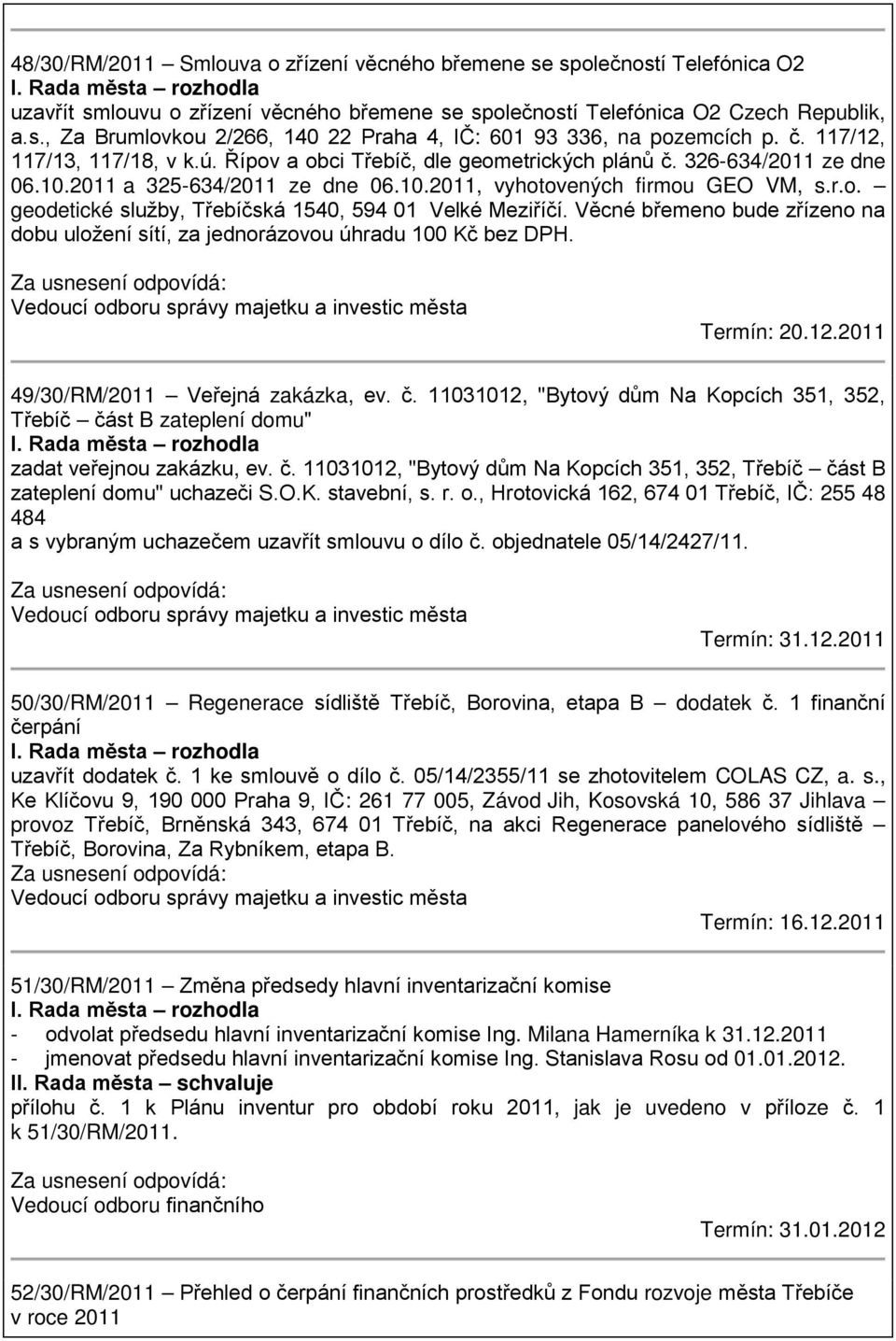 Věcné břemeno bude zřízeno na dobu uložení sítí, za jednorázovou úhradu 100 Kč bez DPH. Termín: 20.12.2011 49/30/RM/2011 Veřejná zakázka, ev. č.