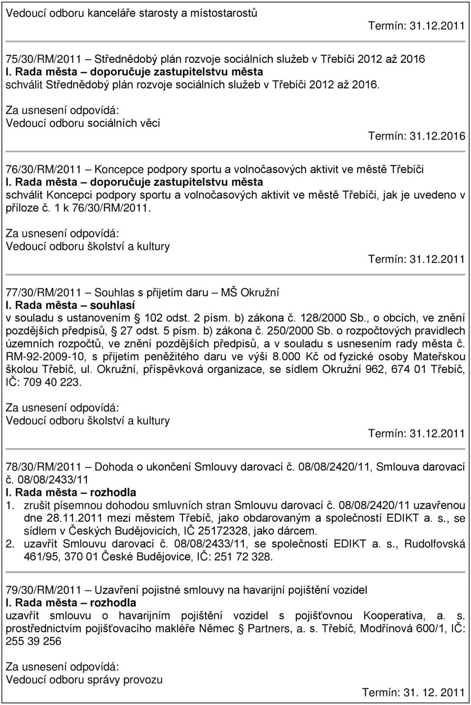 Rada města doporučuje zastupitelstvu města schválit Koncepci podpory sportu a volnočasových aktivit ve městě Třebíči, jak je uvedeno v příloze č. 1 k 76/30/RM/2011.