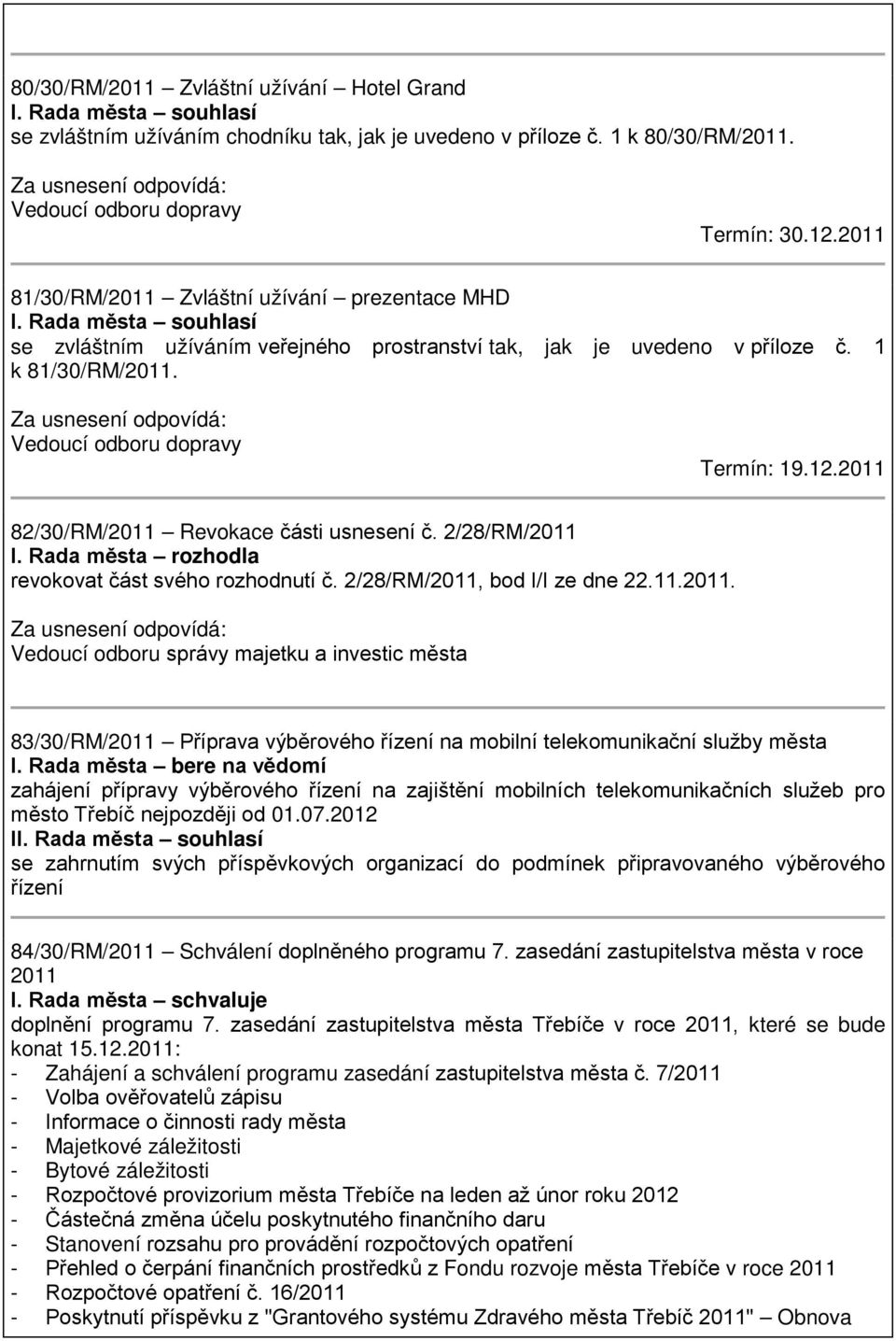 Vedoucí odboru dopravy Termín: 19.12.2011 82/30/RM/2011 Revokace části usnesení č. 2/28/RM/2011 revokovat část svého rozhodnutí č. 2/28/RM/2011, bod I/I ze dne 22.11.2011. 83/30/RM/2011 Příprava výběrového řízení na mobilní telekomunikační služby města I.