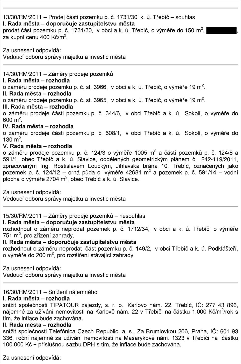 č. 344/6, v obci Třebíč a k. ú. Sokolí, o výměře do 600 m 2. IV. Rada města rozhodla o záměru prodeje části pozemku p. č. 608/1, v obci Třebíč a k. ú. Sokolí, o výměře do 130 m 2. V.