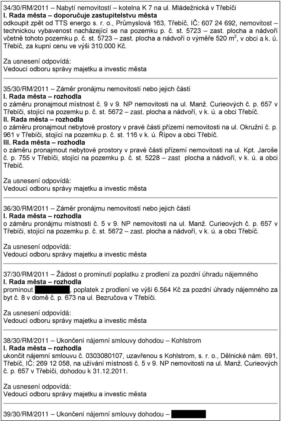 plocha a nádvoří včetně tohoto pozemku p. č. st. 5723 zast. plocha a nádvoří o výměře 520 m 2, v obci a k. ú. Třebíč, za kupní cenu ve výši 310.000 Kč.