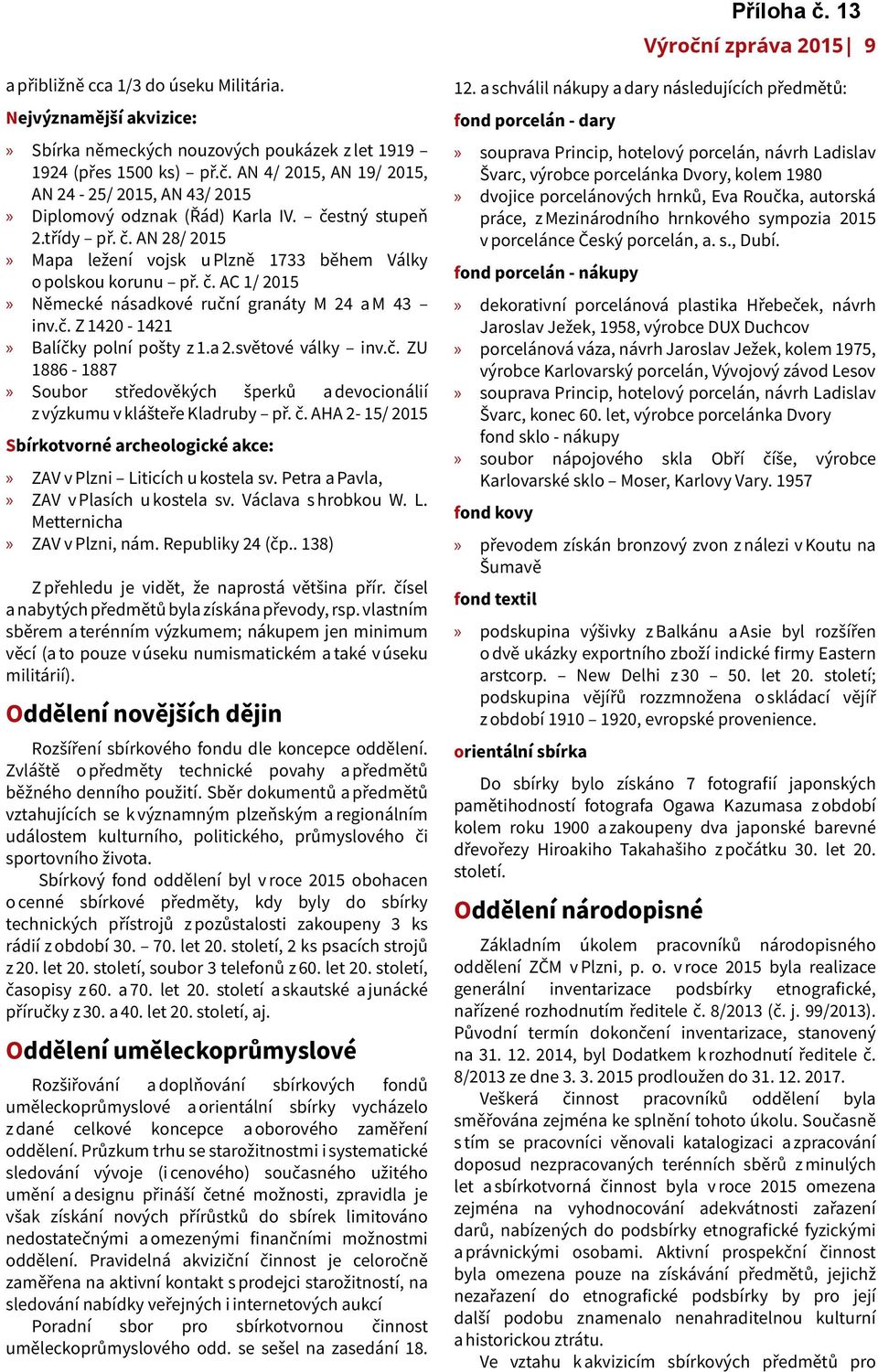 a 2.světové války inv.č. ZU 1886-1887 Soubor středověkých šperků a devocionálií z výzkumu v klášteře Kladruby př. č. AHA 2-15/ 2015 Sbírkotvorné archeologické akce: ZAV v Plzni Liticích u kostela sv.