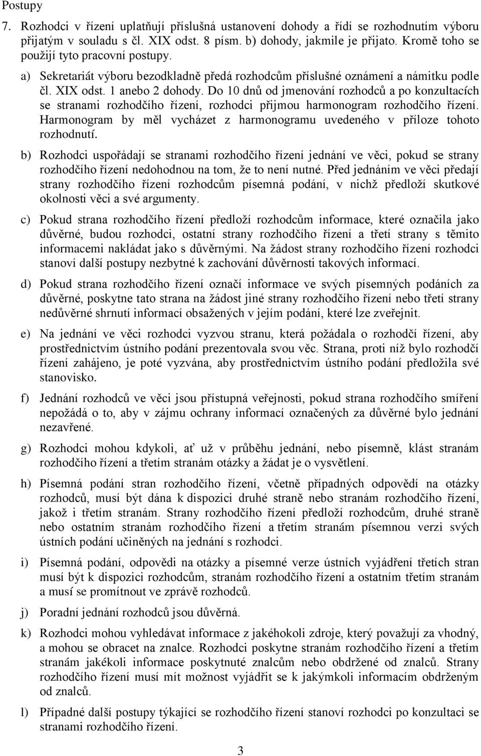 Do 10 dnů od jmenování rozhodců a po konzultacích se stranami rozhodčího řízení, rozhodci přijmou harmonogram rozhodčího řízení.