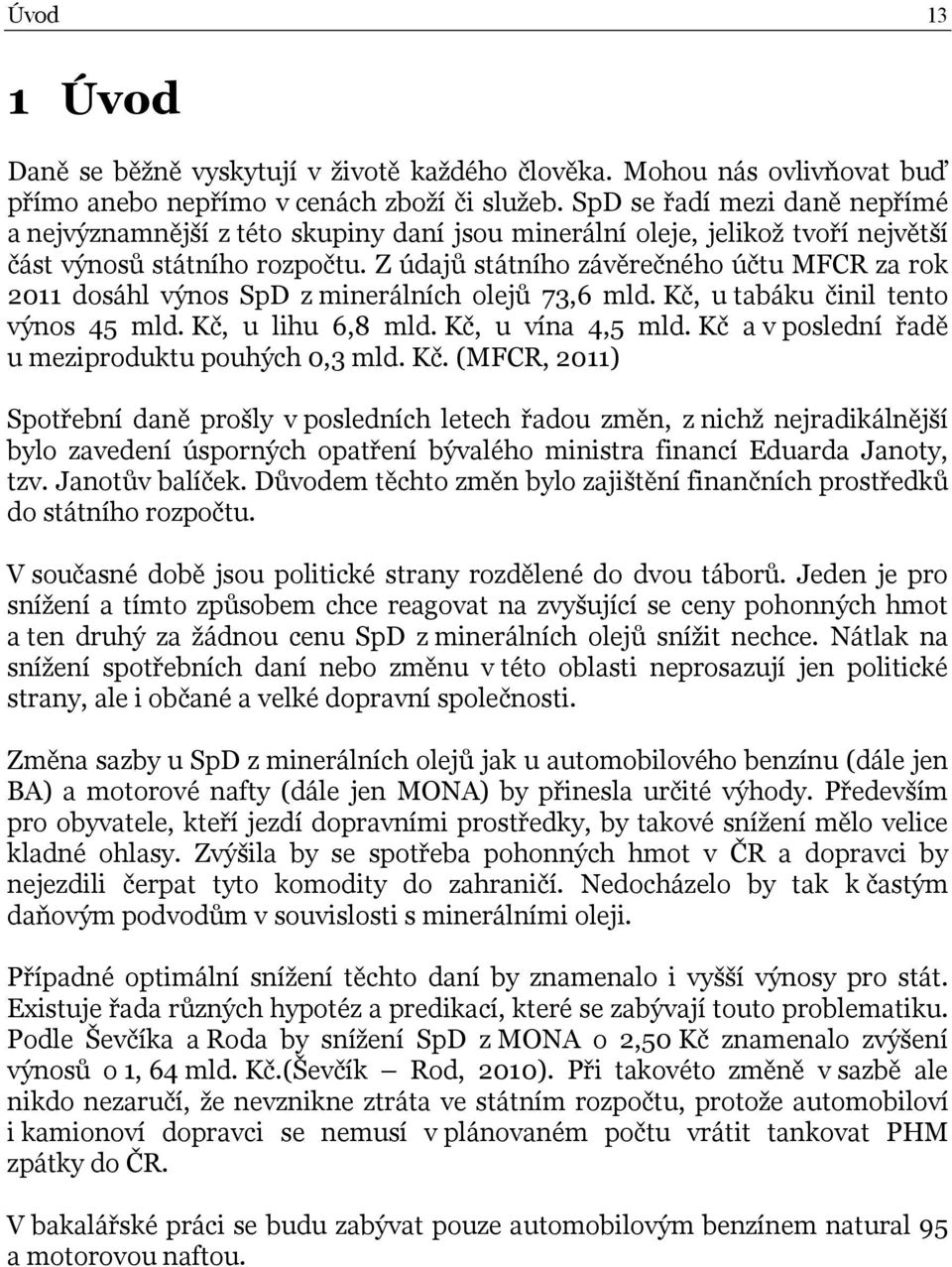 Z údajů státního závěrečného účtu MFCR za rok 2011 dosáhl výnos SpD z minerálních olejů 73,6 mld. Kč, u tabáku činil tento výnos 45 mld. Kč, u lihu 6,8 mld. Kč, u vína 4,5 mld.