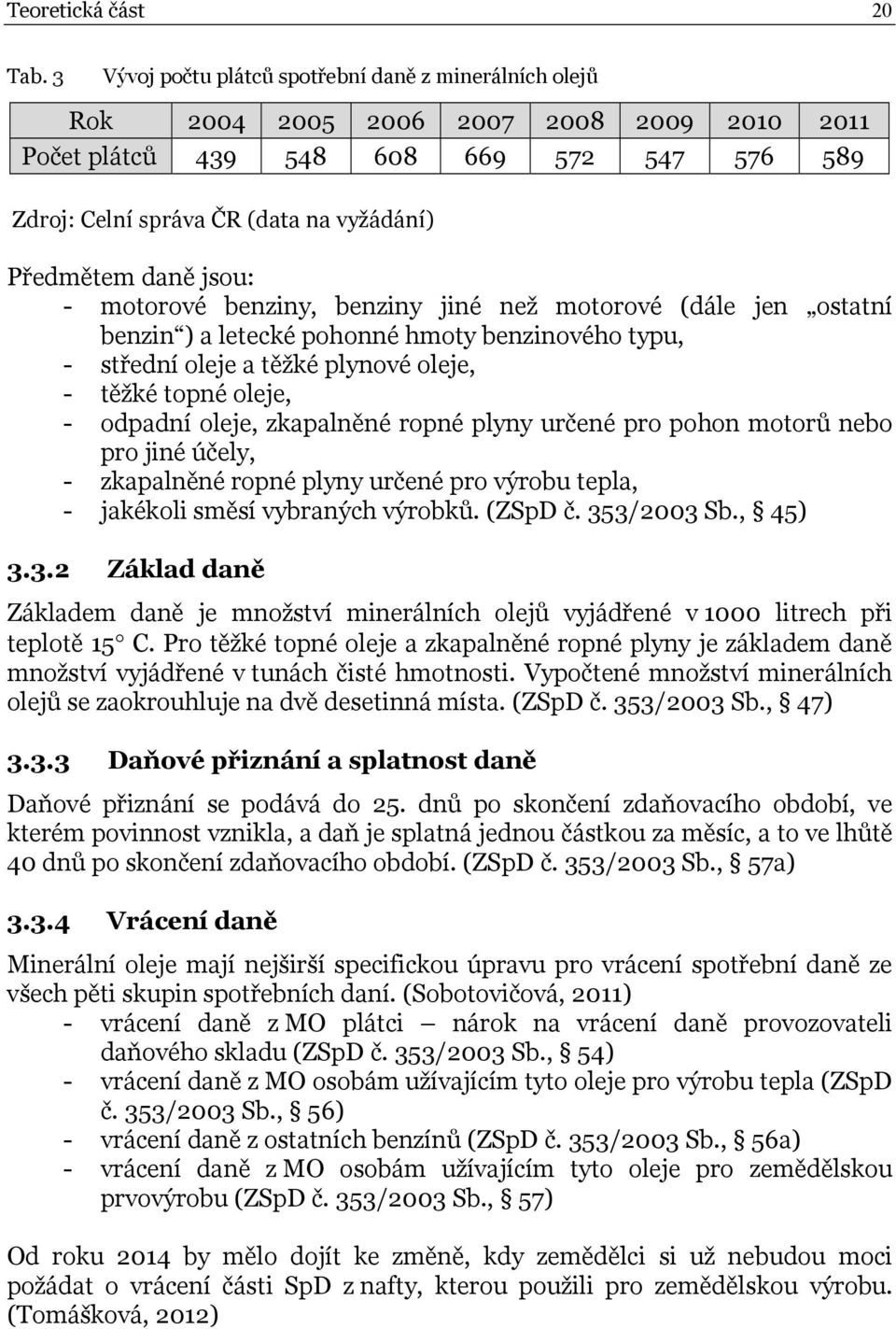 daně jsou: - motorové benziny, benziny jiné než motorové (dále jen ostatní benzin ) a letecké pohonné hmoty benzinového typu, - střední oleje a těžké plynové oleje, - těžké topné oleje, - odpadní