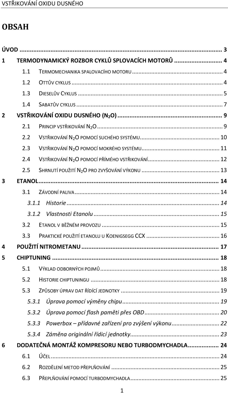 4 VSTŘIKOVÁNÍ N 2 O POMOCÍ PŘÍMÉHO VSTŘIKOVÁNÍ... 12 2.5 SHRNUTÍ POUŽITÍ N 2 O PRO ZVYŠOVÁNÍ VÝKONU... 13 3 ETANOL... 14 3.1 ZÁVODNÍ PALIVA... 14 3.1.1 Historie... 14 3.1.2 Vlastnosti Etanolu... 15 3.