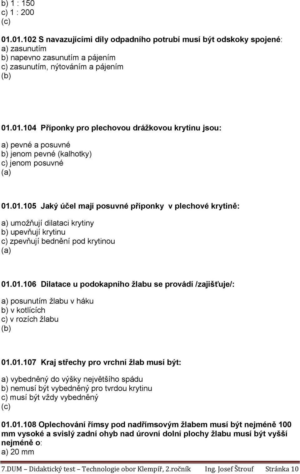 01.107 Kraj střechy pro vrchní žlab musí být: a) vybedněný do výšky největšího spádu b) nemusí být vybedněný pro tvrdou krytinu c) musí být vždy vybedněný 01.01.108 Oplechování římsy pod nadřímsovým žlabem musí být nejméně 100 mm vysoké a svislý zadní ohyb nad úrovní dolní plochy žlabu musí být vyšší nejméně o: a) 20 mm 7.