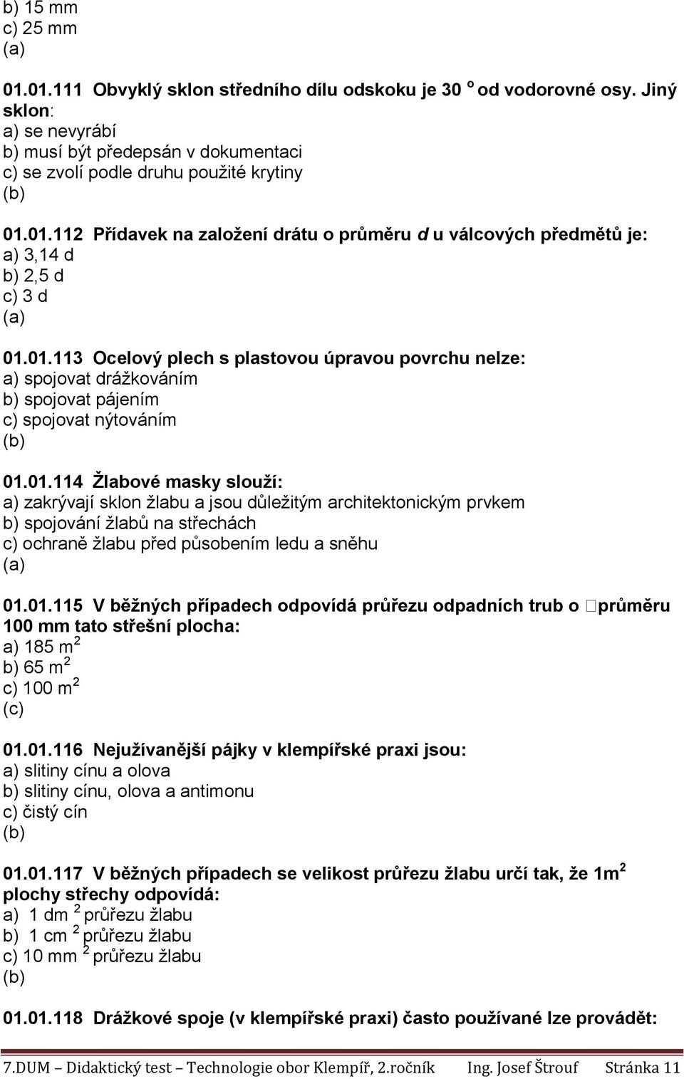 01.115 V 100 mm tato střešní plocha: a) 185 m 2 b) 65 m 2 c) 100 m 2 01.01.116 Nejužívanější pájky v klempířské praxi jsou: a) slitiny cínu a olova b) slitiny cínu, olova a antimonu c) čistý cín 01.