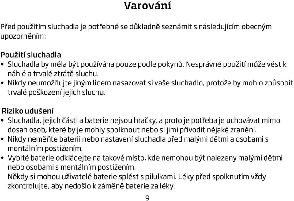 Riziko udušení Sluchadla, jejich části a baterie nejsou hračky, a proto je potřeba je uchovávat mimo dosah osob, které by je mohly spolknout nebo si jimi přivodit nějaké zranění.