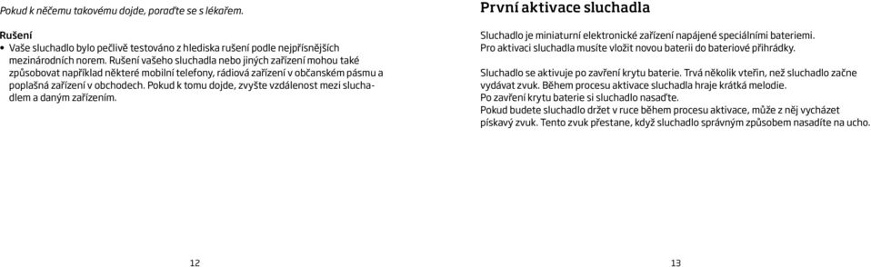 Pokud k tomu dojde, zvyšte vzdálenost mezi sluchadlem a daným zařízením. První aktivace sluchadla Sluchadlo je miniaturní elektronické zařízení napájené speciálními bateriemi.