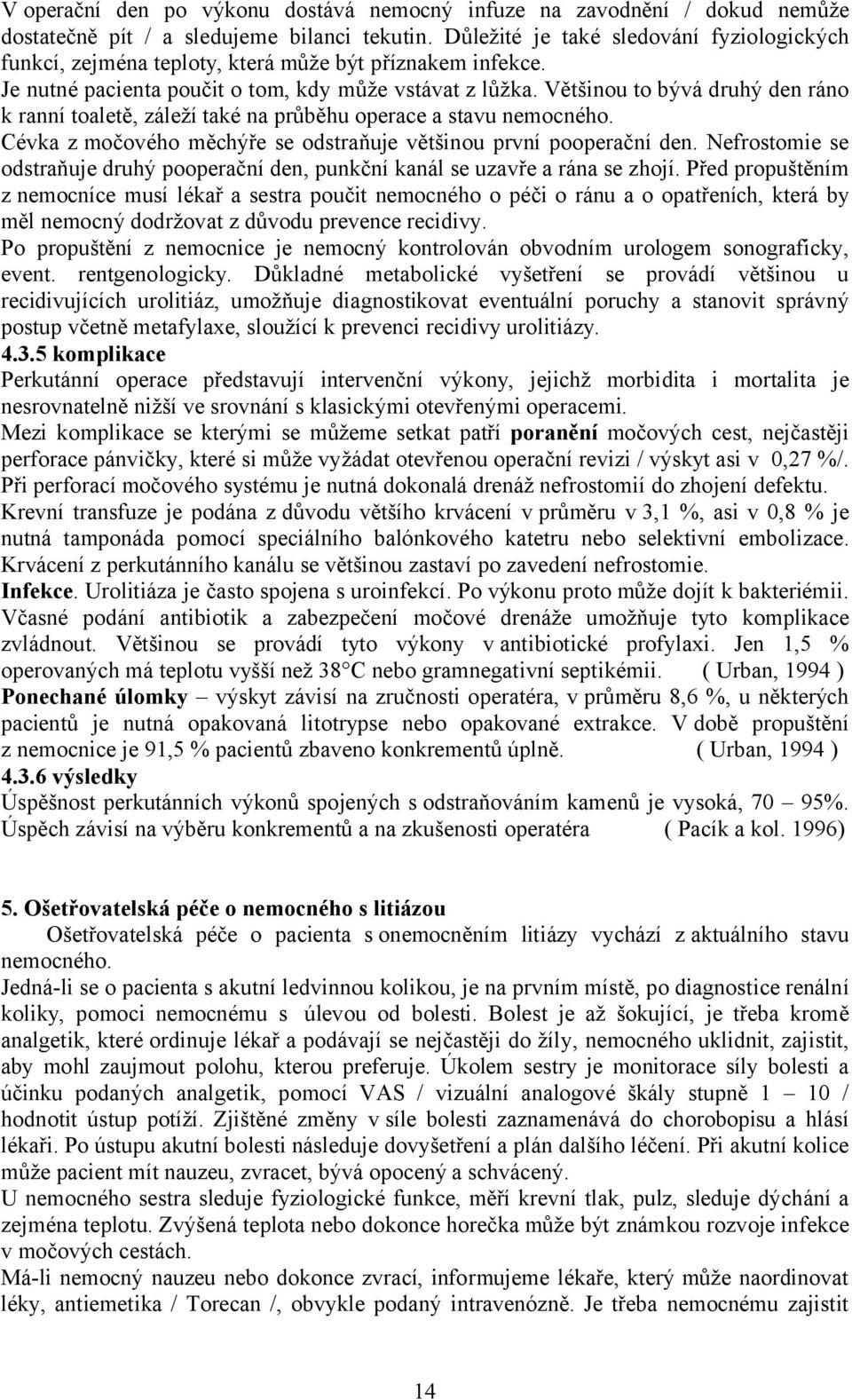 Většinou to bývá druhý den ráno k ranní toaletě, záleží také na průběhu operace a stavu nemocného. Cévka z močového měchýře se odstraňuje většinou první pooperační den.