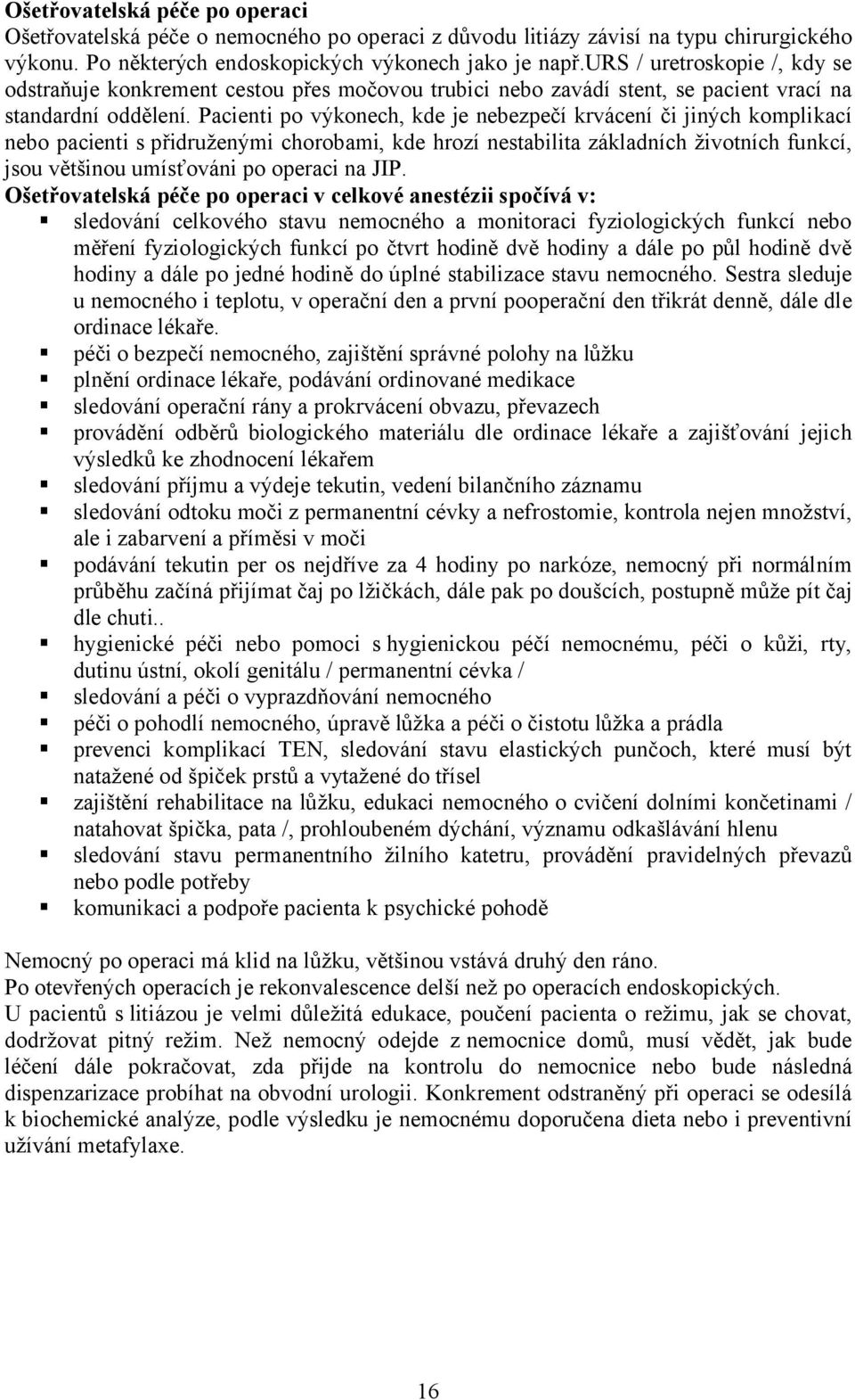 Pacienti po výkonech, kde je nebezpečí krvácení či jiných komplikací nebo pacienti s přidruženými chorobami, kde hrozí nestabilita základních životních funkcí, jsou většinou umísťováni po operaci na