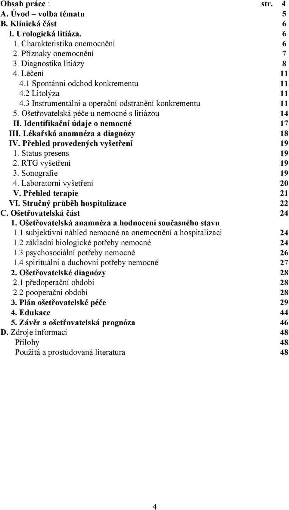 Lékařská anamnéza a diagnózy 18 IV. Přehled provedených vyšetření 19 1. Status presens 19 2. RTG vyšetření 19 3. Sonografie 19 4. Laboratorní vyšetření 20 V. Přehled terapie 21 VI.