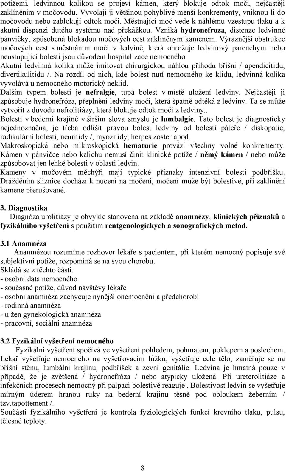 Vzniká hydronefroza, distenze ledvinné pánvičky, způsobená blokádou močových cest zaklíněným kamenem.