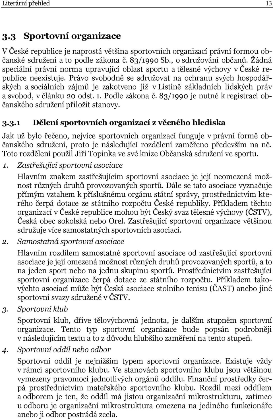 Právo svobodně se sdruţovat na ochranu svých hospodářských a sociálních zájmů je zakotveno jiţ v Listině základních lidských práv a svobod, v článku 20 odst. 1. Podle zákona č.