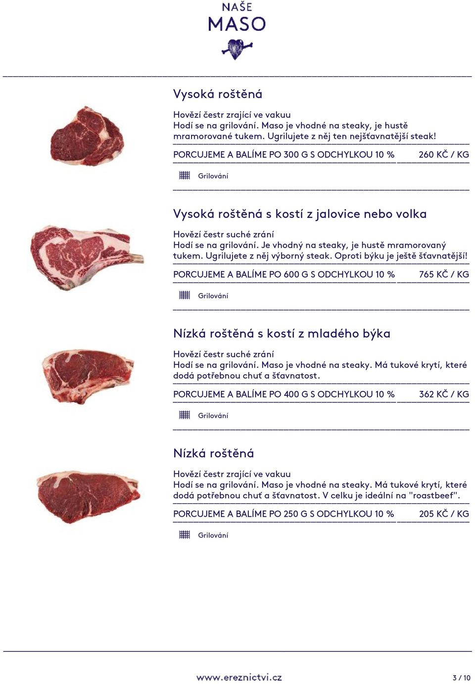 Ugrilujete z něj výborný steak. Oproti býku je ještě šťavnatější! PORCUJEME A BALÍME PO 600 G S ODCHYLKOU 10 % 765 KČ / KG Nízká roštěná s kostí z mladého býka Hodí se na grilování.