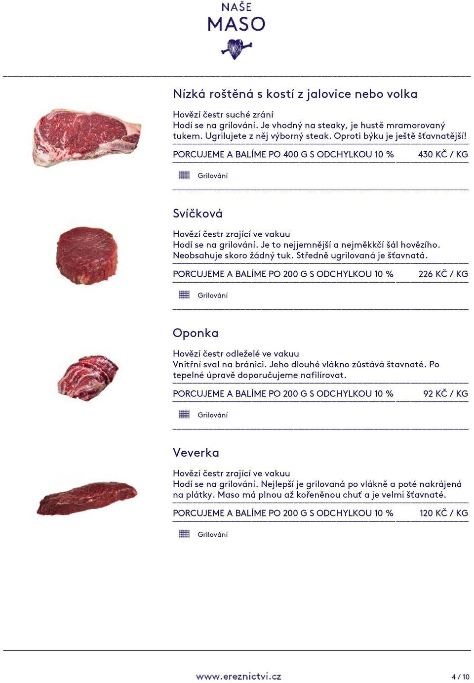 Neobsahuje skoro žádný tuk. Středně ugrilovaná je šťavnatá. 226 KČ / KG Oponka Vnitřní sval na bránici. Jeho dlouhé vlákno zůstává štavnaté.