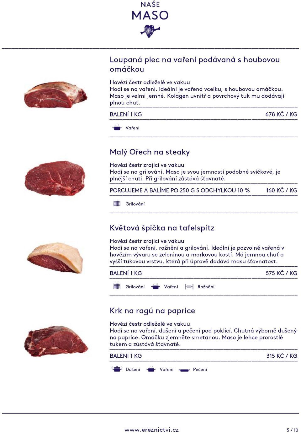 PORCUJEME A BALÍME PO 250 G S ODCHYLKOU 10 % 160 KČ / KG Květová špička na tafelspitz Hodí se na vaření, rožnění a grilování. Ideální je pozvolně vařená v hovězím vývaru se zeleninou a morkovou kostí.