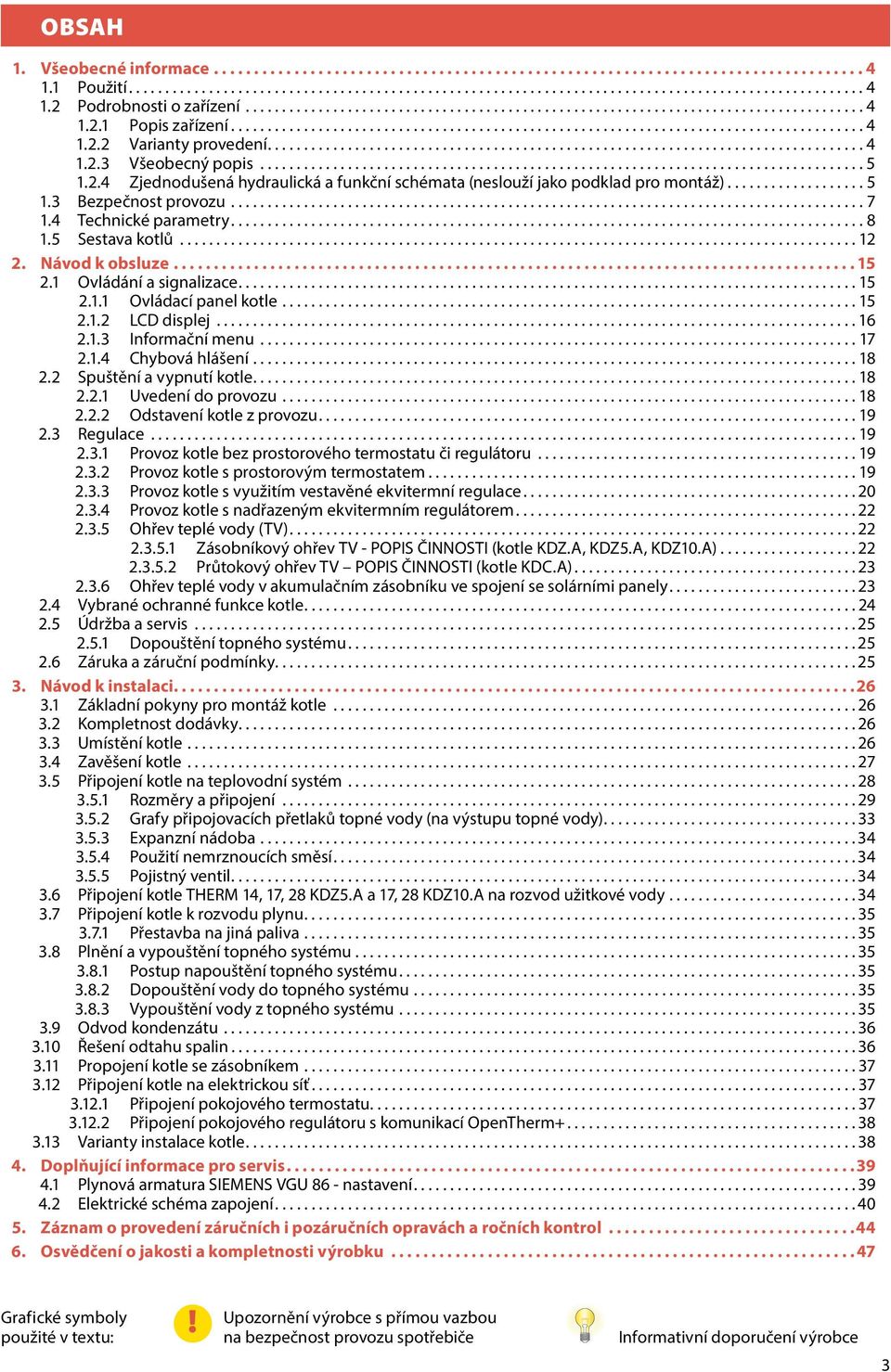 ..17 2.1.4 Chybová hlášení...18 2.2 Spuštění a vypnutí kotle....18 2.2.1 Uvedení do provozu...18 2.2.2 Odstavení kotle z provozu....19 2.3 Regulace...19 2.3.1 Provoz kotle bez prostorového termostatu či regulátoru.