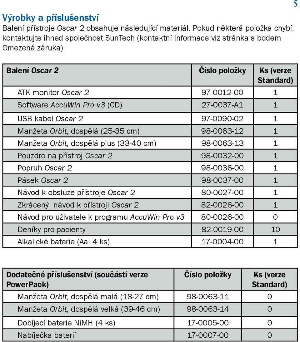 5 Balení Oscar 2 Číslo položky Ks (verze Standard) ATK monitor Oscar 2 97-0012-00 1 Software AccuWin Pro v3 (CD) 27-0037-A1 1 USB kabel Oscar 2 97-0090-02 1 Manžeta Orbit, dospělá (25-35 cm)