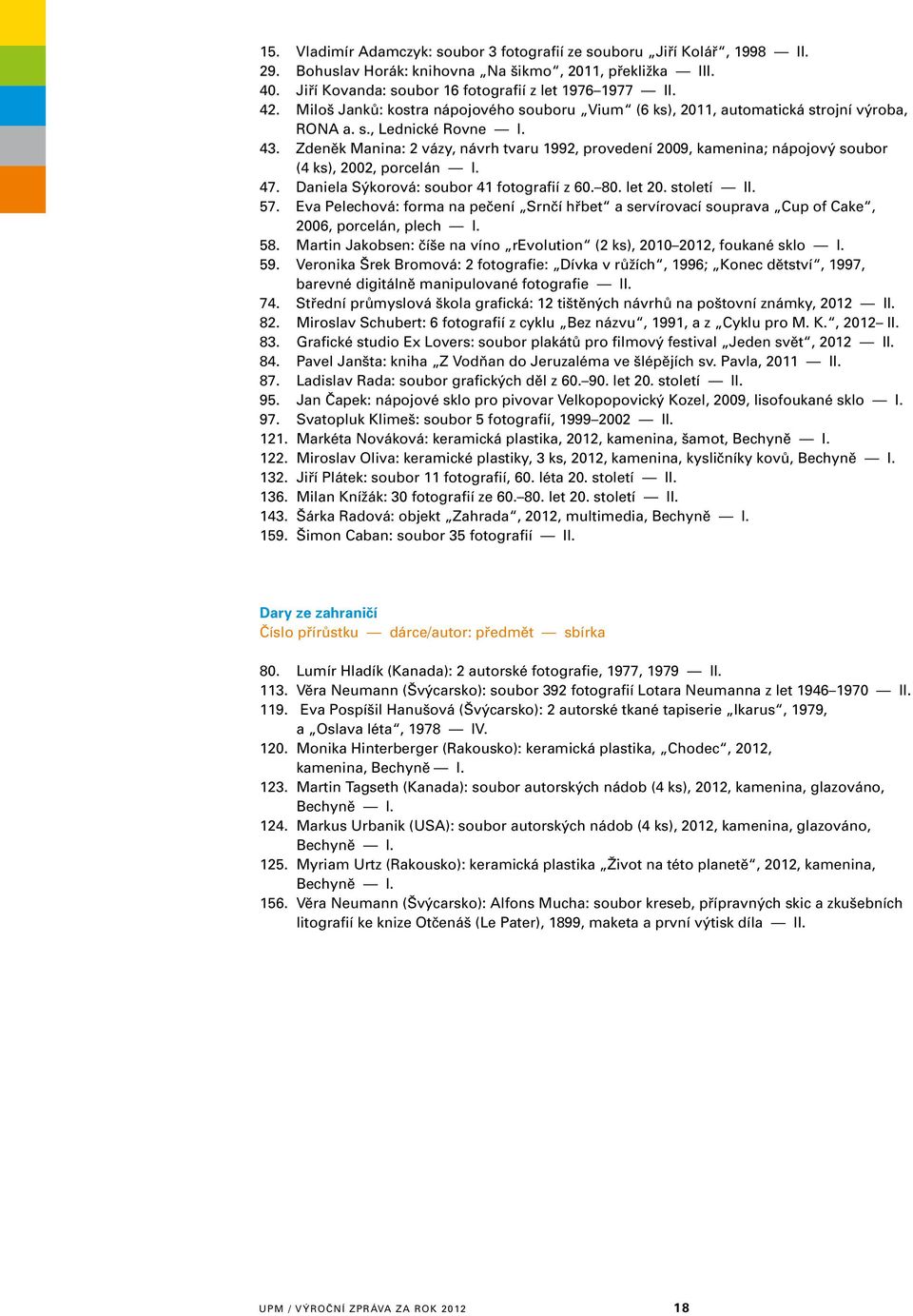 Zdeněk Manina: 2 vázy, návrh tvaru 1992, provedení 2009, kamenina; nápojový soubor (4 ks), 2002, porcelán I. 47. Daniela Sýkorová: soubor 41 fotografií z 60. 80. let 20. století II. 57.