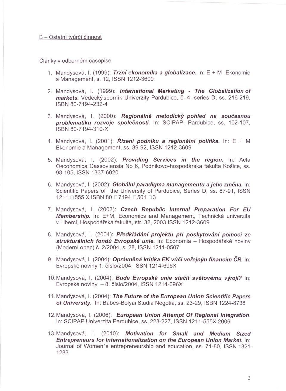 n: SCPAP, Pardubice, ss. 102-107, SBN 80-7194-310-X 4. Mandysová,. (2001): Řízení podniku a regionální politika. n: E + M Ekonomie a Management, ss. 89-92, SSN 1212-3609 5. Mandysová,. (2002): Providing Services in the region.