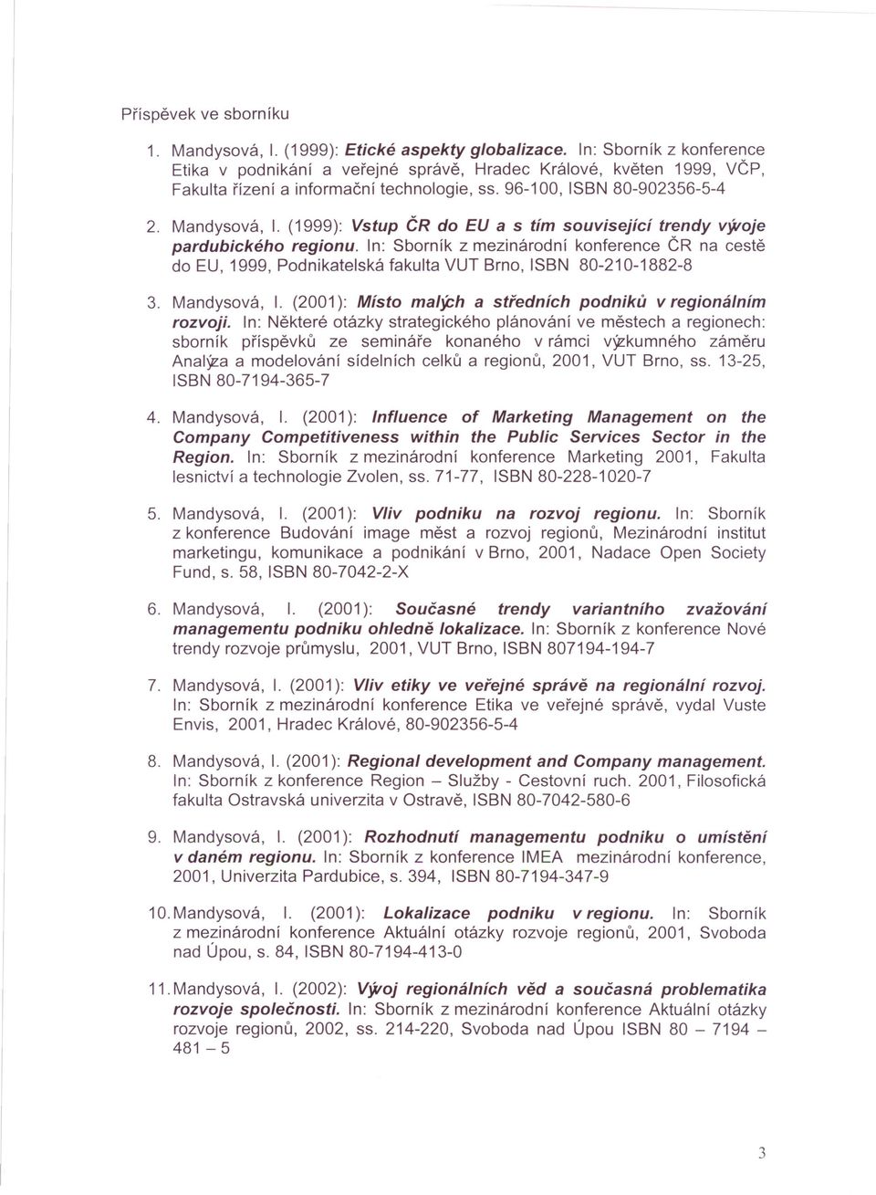 (1999): Vstup ČR do EU a s tím související trendy v~oje pardubického regionu. n: Sborník z mezinárodní konference ČR na cestě do EU, 1999, Podnikatelská fakulta VUT Brno, SBN 80-210-1882-8 3.