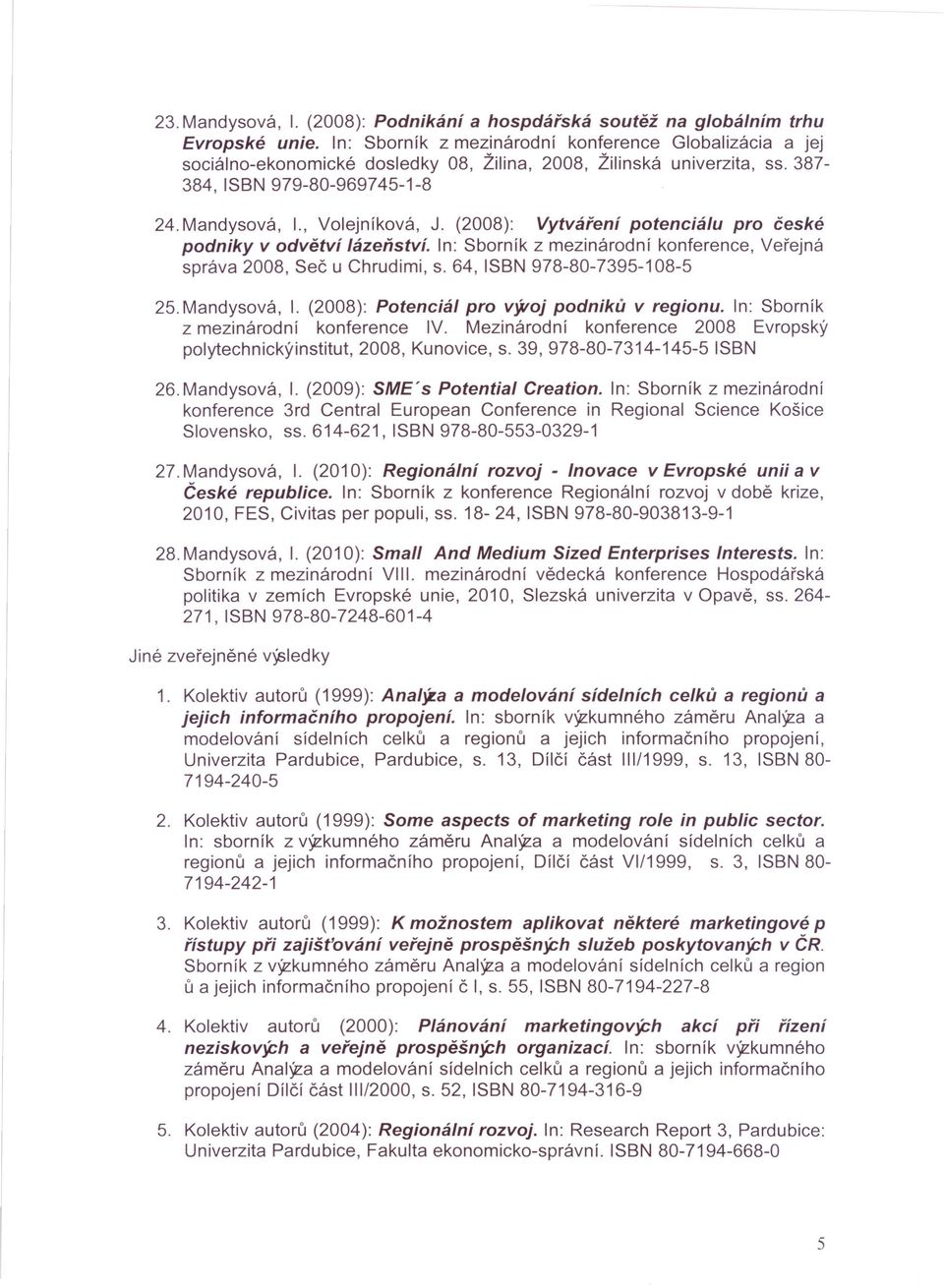 (2008): Vytváření potenciálu pro české podniky v odvětví lázeňství. n: Sborník z mezinárodní konference, Veřejná správa 2008, Seč u Chrudimi, s. 64, SBN 978-80-7395-108-5 25. Mandysová,.