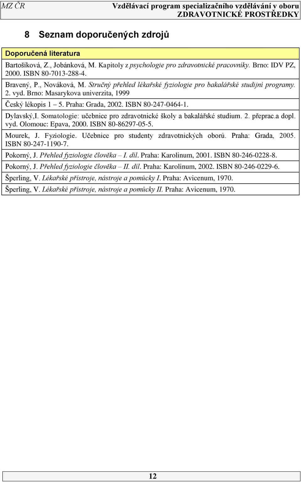 Somatologie: učebnice pro zdravotnické školy a bakalářské studium. 2. přeprac.a dopl. vyd. Olomouc: Epava, 2000. ISBN 80-86297-05-5. Mourek, J. Fyziologie. Učebnice pro studenty zdravotnických oborů.