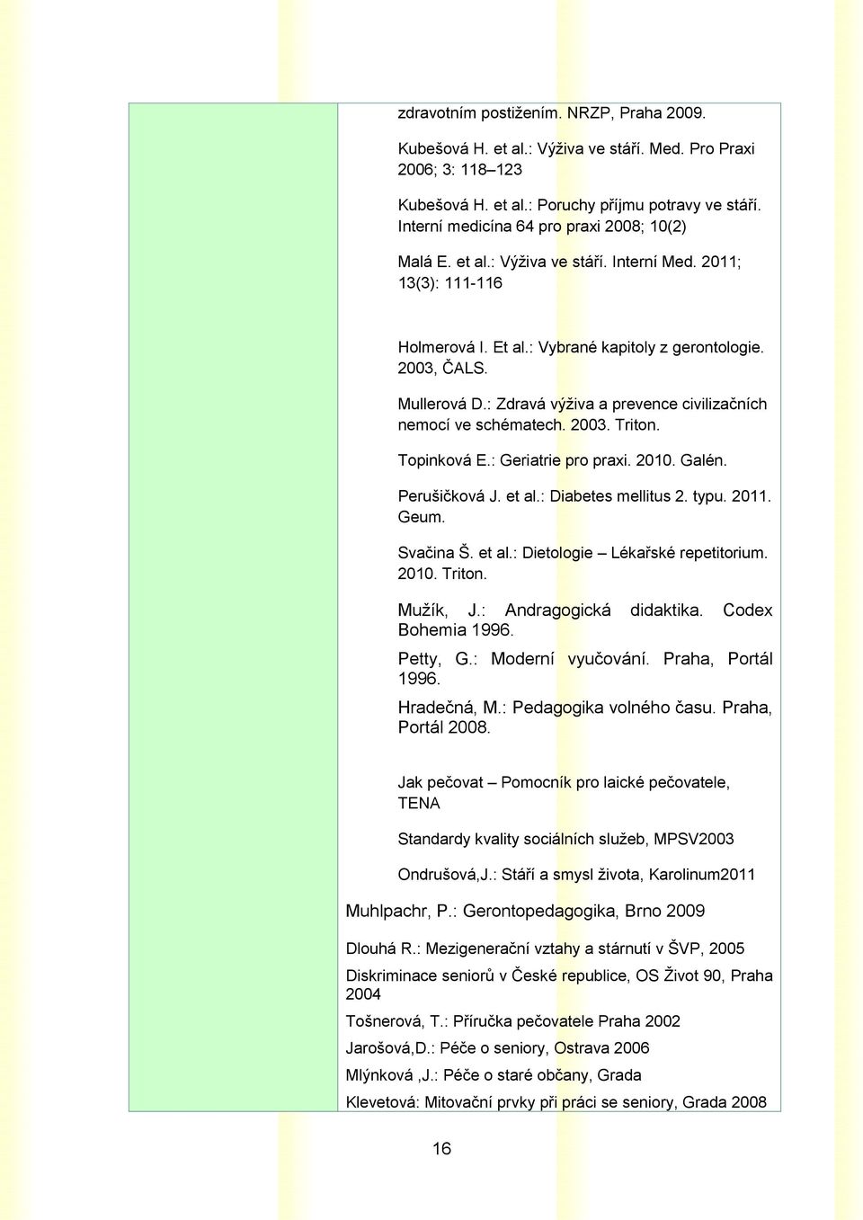 : Zdravá výživa a prevence civilizačních nemocí ve schématech. 2003. Triton. Topinková E.: Geriatrie pro praxi. 2010. Galén. Perušičková J. et al.: Diabetes mellitus 2. typu. 2011. Geum. Svačina Š.