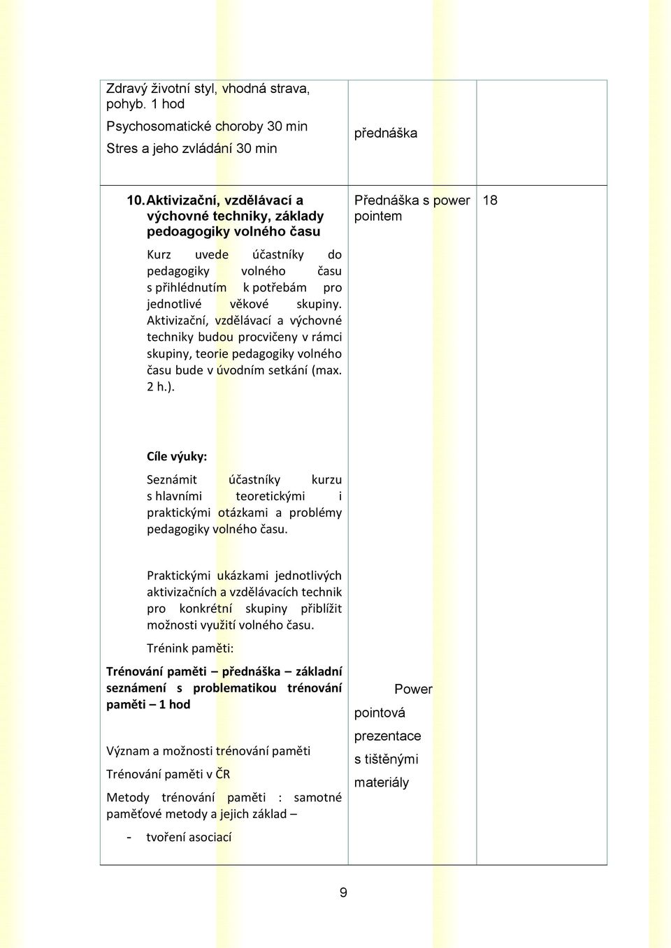 Aktivizační, vzdělávací a výchovné techniky budou procvičeny v rámci skupiny, teorie pedagogiky volného času bude v úvodním setkání (max. 2 h.).