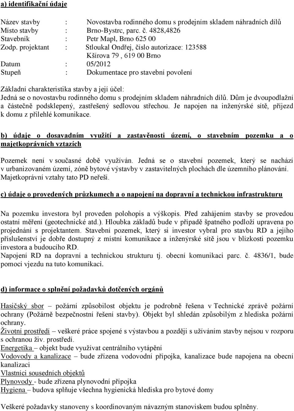 novostavbu rodinného domu s prodejním skladem náhradních dílů. Dům je dvoupodlažní a částečně podsklepený, zastřešený sedlovou střechou.