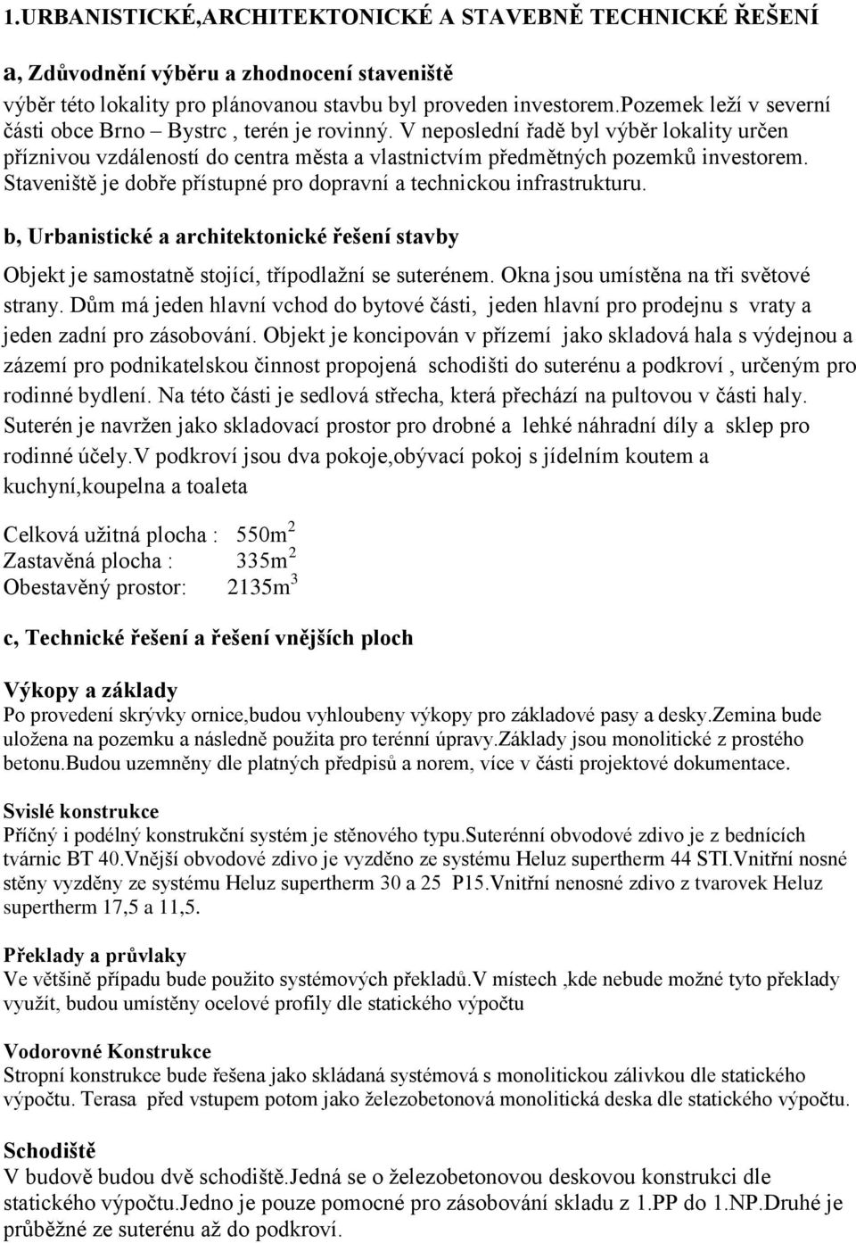 Staveniště je dobře přístupné pro dopravní a technickou infrastrukturu. b, Urbanistické a architektonické řešení stavby Objekt je samostatně stojící, třípodlažní se suterénem.