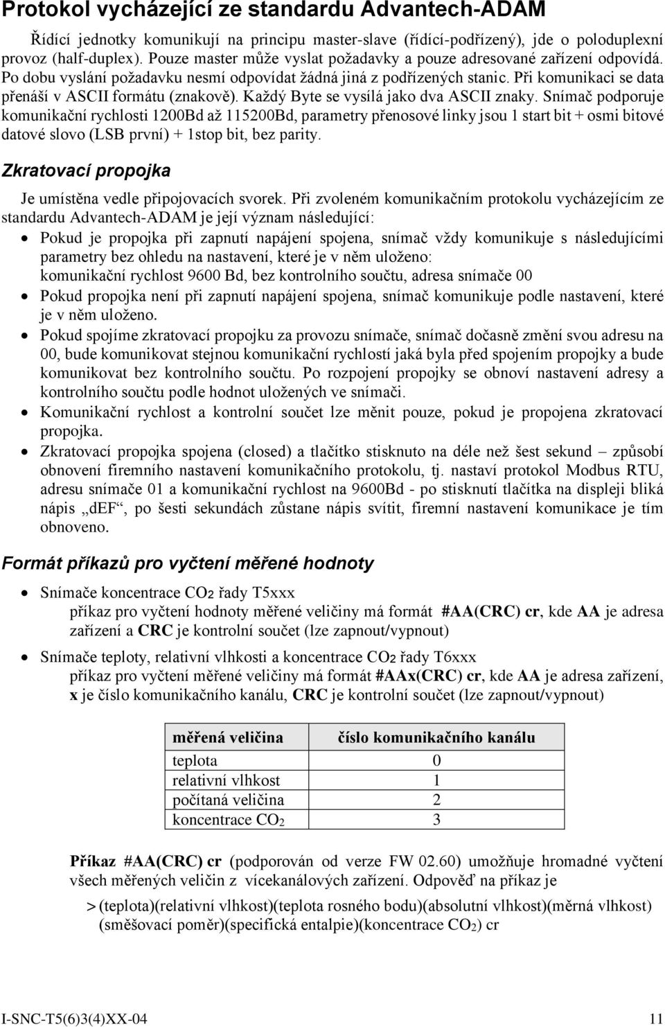 Při komunikaci se data přenáší v ASCII formátu (znakově). Každý Byte se vysílá jako dva ASCII znaky.