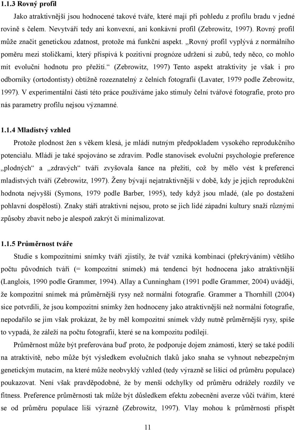 Rovný profil vyplývá z normálního poměru mezi stoličkami, který přispívá k pozitivní prognóze udržení si zubů, tedy něco, co mohlo mít evoluční hodnotu pro přežití.