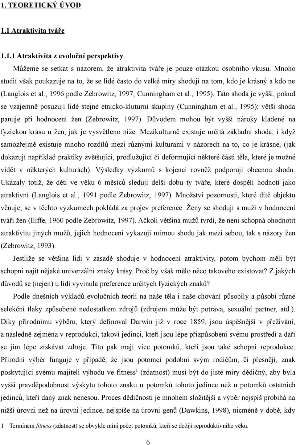 Tato shoda je vyšší, pokud se vzájemně posuzují lidé stejné etnicko-kluturní skupiny (Cunningham et al., 1995); větší shoda panuje při hodnocení žen (Zebrowitz, 1997).